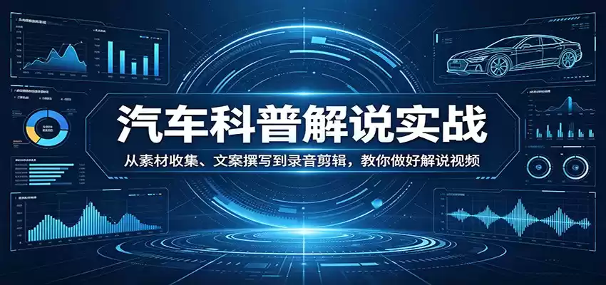 图片[1]-汽车科普解说实战：从素材收集、文案撰写到录音剪辑，教你做好解说视频-巴七创客网