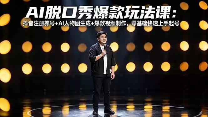 图片[1]-AI脱口秀爆款玩法课：抖音注册养号+AI人物图生成+爆款视频制作，零基础快速上手起号-星辰轻创网