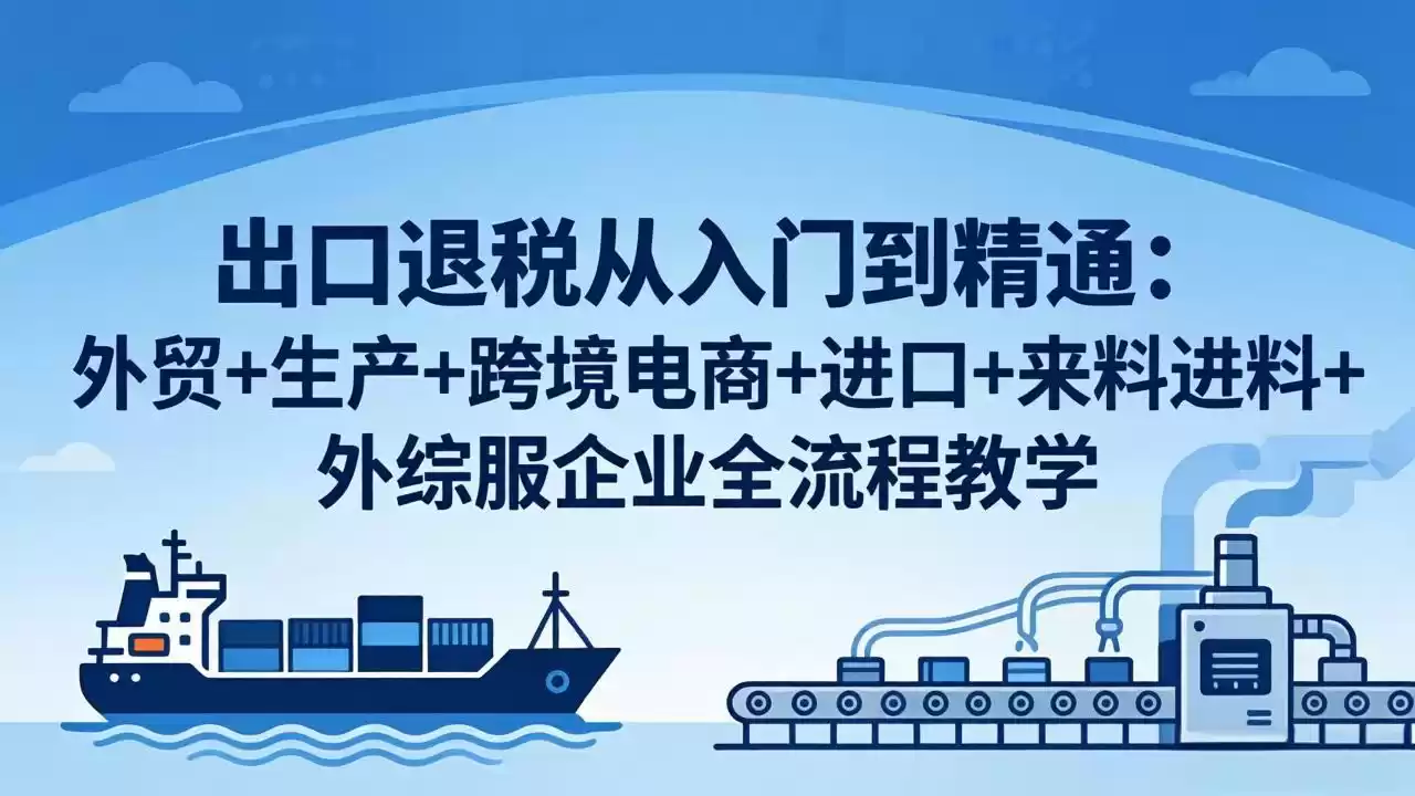 图片[1]-出口退税从入门到精通：外贸+生产+跨境电商+进口+来料进料+外综服企业全流程教学-星辰轻创网