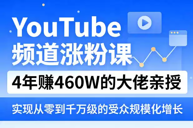 YouTube频道涨粉课，4年賺460W的大佬亲授，实现从零到千万级的受众规模化增长-星辰轻创网
