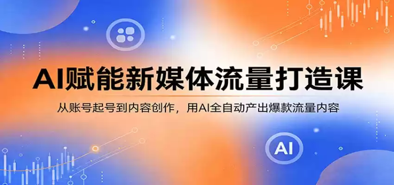 AI赋能新媒体流量打造课：从账号起号到内容创作，用AI全自动产出爆款流量内容-星辰轻创网