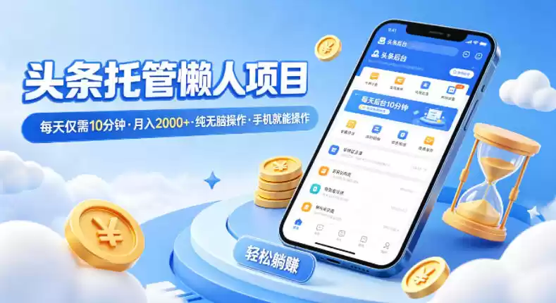 头条托管懒人项目，每天仅需10分钟，月入2000+，纯无脑操作，手机就能操作【揭秘】-星辰轻创网