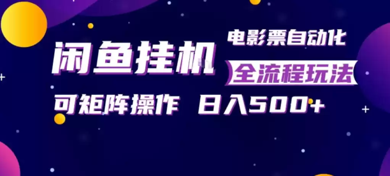 闲鱼全自动售卖电影票，全程挂G，可矩阵操作，小白轻松上手日入5张，稳定副业【揭秘】-星辰轻创网