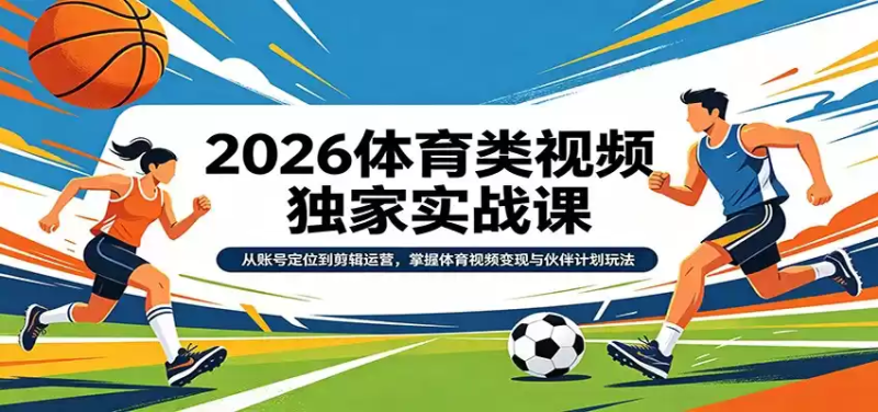 2026体育类视频独家实战课：从账号定位到剪辑运营，掌握体育视频变现与伙伴计划玩法-星辰轻创网