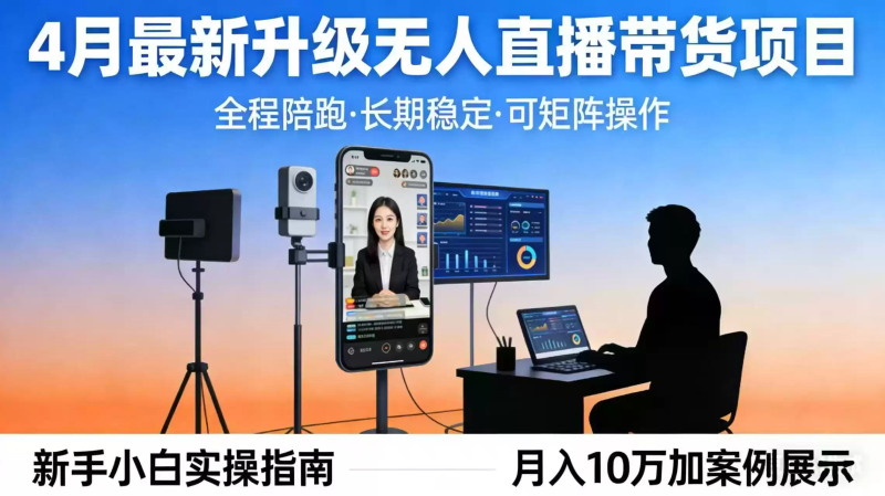 4月最新升级 无人直播 带货 全程陪跑 长期稳定 可矩阵 每天半小时新手小白实操月入 十万-星辰轻创网