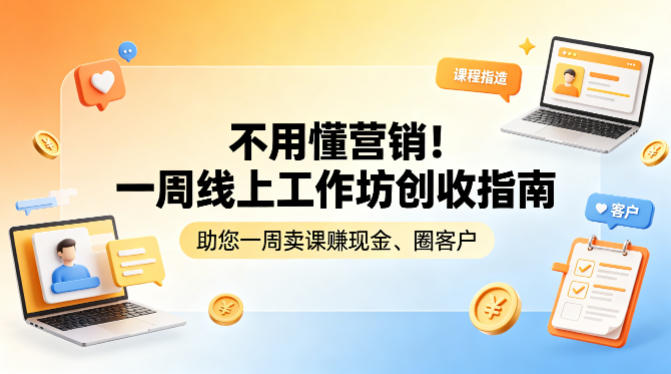 不用懂营销！一周线上工作坊创收指南，助您一周卖课賺现金、圈客户-星辰轻创网