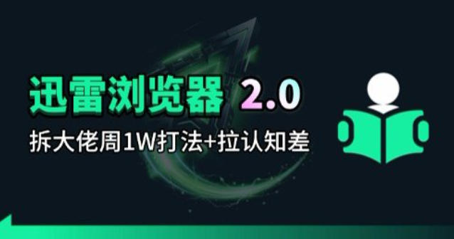 迅雷浏览器项目2.0_拆个大佬周1W的打法-星辰轻创网