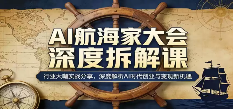 AI航海家大会深度拆解课：行业大咖实战分享，深度解析AI时代创业与变现新机遇-星辰轻创网