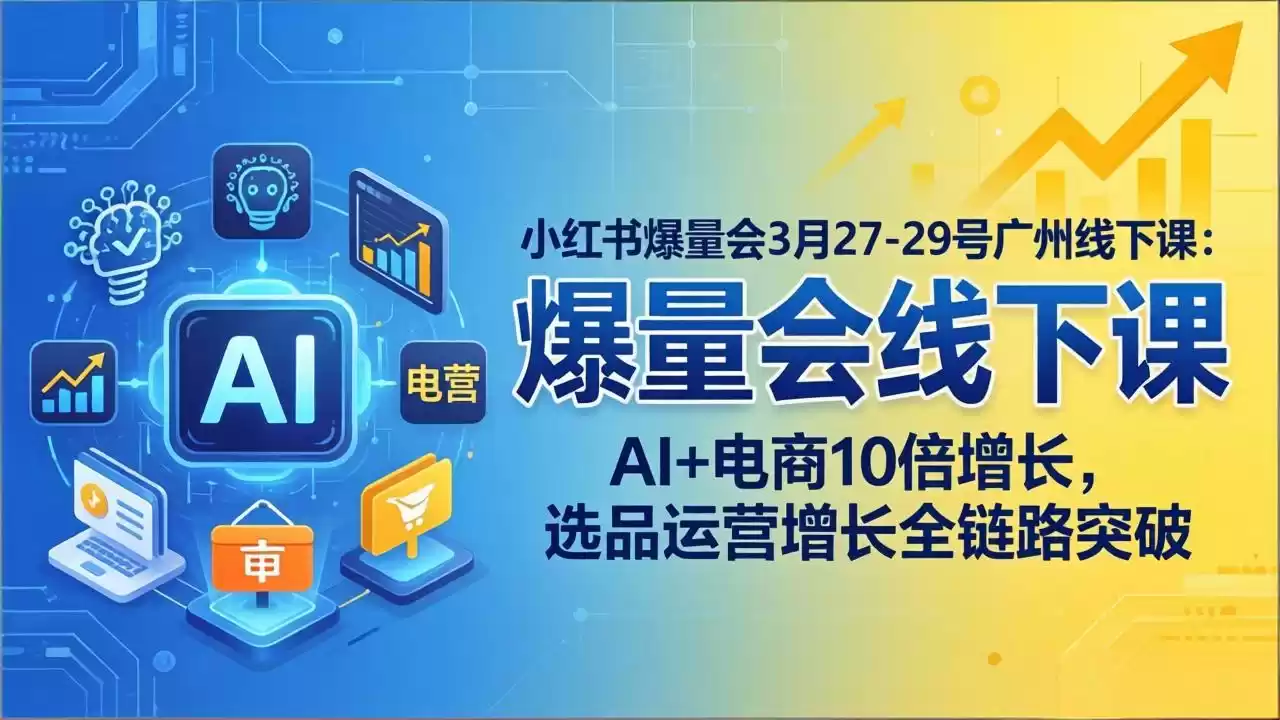 图片[1]-小红书爆量会3月27-29号广州线下课：AI+电商10倍增长，选品运营增长全链路突破-星辰轻创网