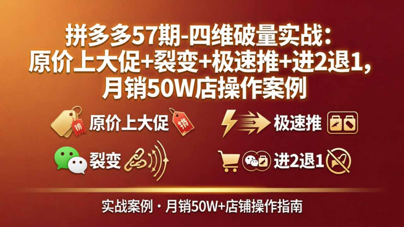 拼多多57期-四维破量实战：原价上大促+裂变+极速推+进2退1，月销50W店操作案例-星辰轻创网