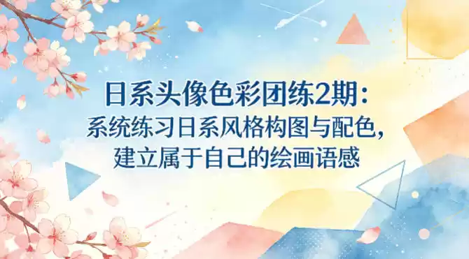 日系头像色彩团练2期:系统练习日系风格构图与配色,建立属于自己的绘画语感-星辰轻创网