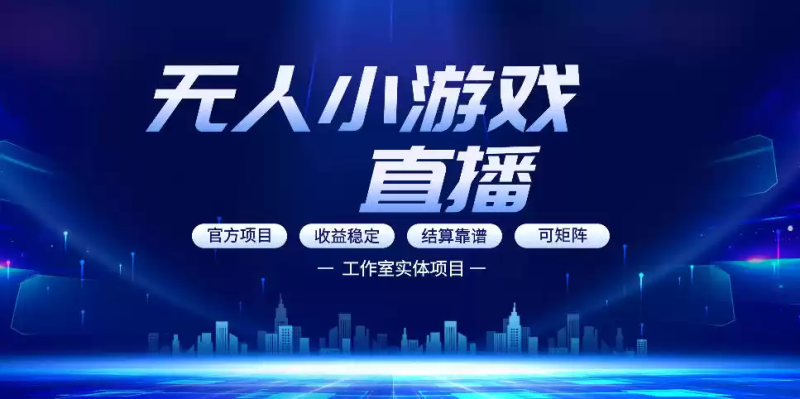 无人小游戏直播：0基础也能做的轻资产副业，解锁无人直播盈利新玩法，轻松月入1W+【揭秘】-星辰轻创网