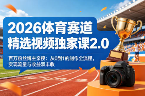 2026体育赛道精选视频独家课2.0，百万粉丝博主亲授：从0到1的制作全流程，实现流量与收益双丰收-星辰轻创网