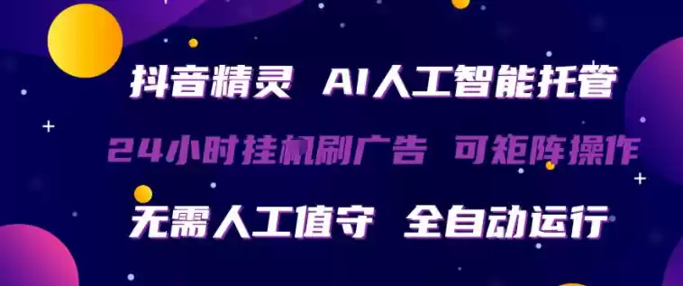 抖音精灵AI人工智能托管，24小时全自动刷广告，无需人工值守，可矩阵操作【揭秘】-星辰轻创网