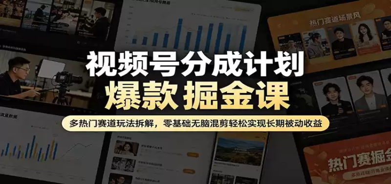 视频号分成计划爆款掘金课：多热门赛道玩法拆解，零基础无脑混剪轻松实现长期被动收益-星辰轻创网