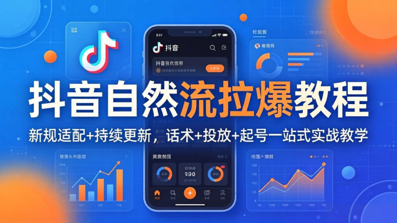 抖音自然流拉爆教程：新规适配+持续更新，话术+投放+起号一站式实战教学(更新26年4月-星辰轻创网