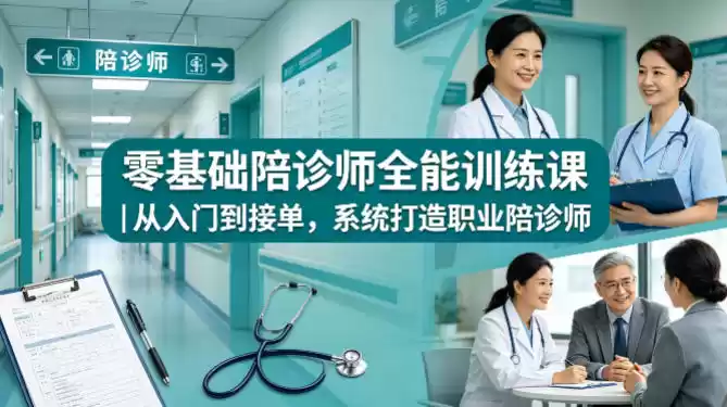 零基础陪诊师全能训练课｜从入门到接单，系统打造职业陪诊师-星辰轻创网