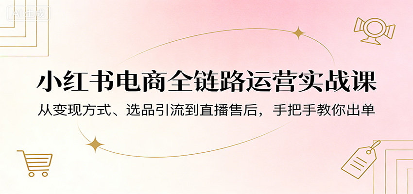 图片[1]-小红书电商全链路运营实战课：从变现方式、选品引流到直播售后，手把手教你出单-巴七创客网