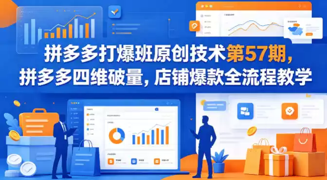 拼多多打爆班原创技术第57期，拼多多四维破量，店铺爆款全流程教学-星辰轻创网