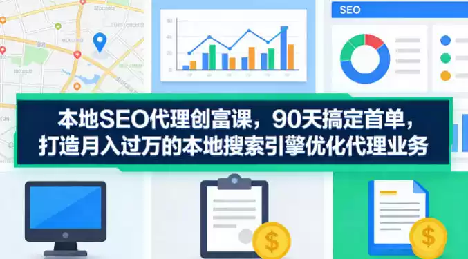 本地SEO代理创富课，90天搞定首单，助您打造月入过W的本地搜索引擎优化代理业务-星辰轻创网