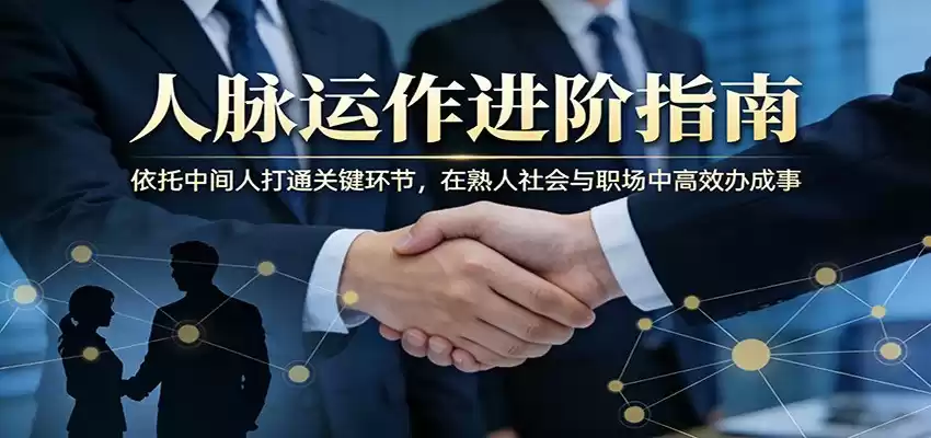 图片[1]-付费文章：人脉运作进阶指南，依托中间人打通关键环节，在熟人社会与职场中高效办成事-巴七创客网