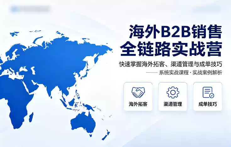 海外B2B销售全链路实战营，快速掌握海外拓客、渠道管理与成单技巧-星辰轻创网