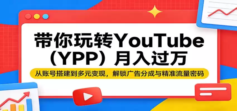 带你玩转YouTube(YPP)月入过万：从账号搭建到多元变现，解锁广告分成与精准流量密码-星辰轻创网