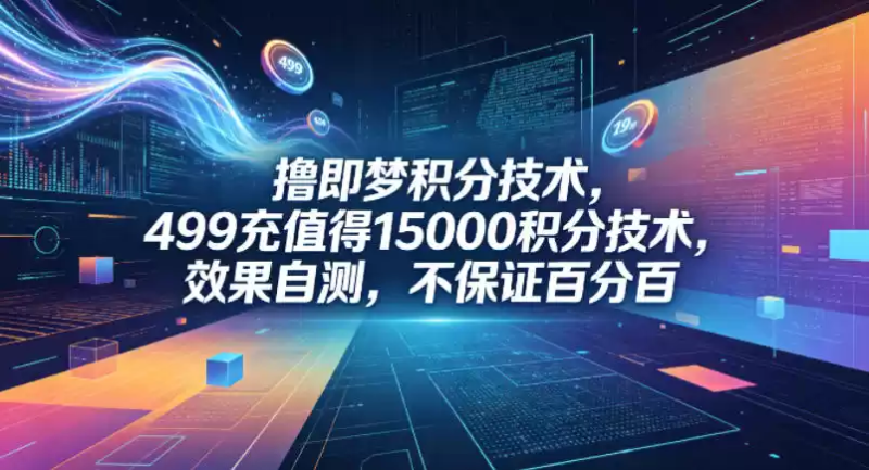 撸即梦积分技术，499充值得15000积分技术，效果自测，不保证百分百-星辰轻创网