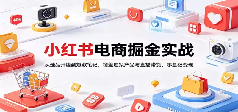 小红书电商掘金实战：从选品开店到爆款笔记，覆盖虚拟产品与直播带货，零基础变现-星辰轻创网