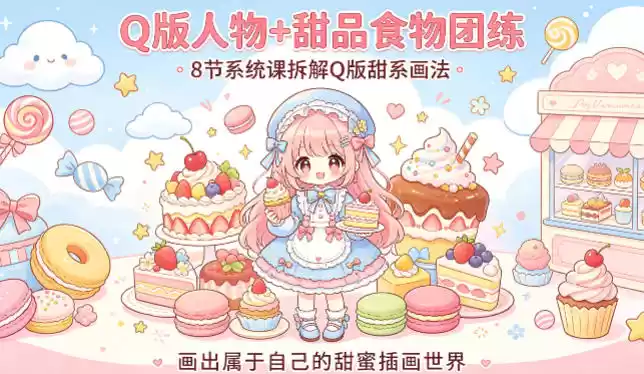Q版人物+甜品食物团练，8节系统课拆解Q版甜系画法，画出属于自己的甜蜜插画世界-星辰轻创网