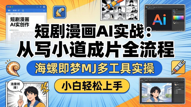 短剧漫画AI实战：从写小说到成片全流程，海螺即梦MJ多工具实操，小白轻松上手-星辰轻创网