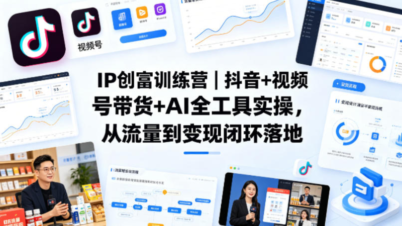 IP创富训练营｜抖音+视频号带货+AI全工具实操，从流量到变现闭环落地-星辰轻创网
