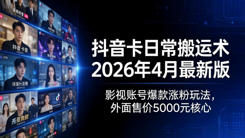 抖音卡日常搬运术2026年4月最新版：影视账号爆款涨粉玩法，外面售价5000元核心-星辰轻创网