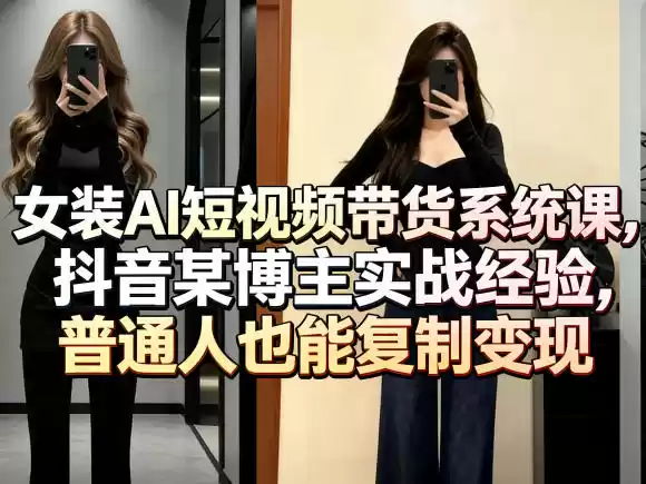 女装AI短视频带货系统课，抖音某博主实战经验，普通人也能复制变现-星辰轻创网