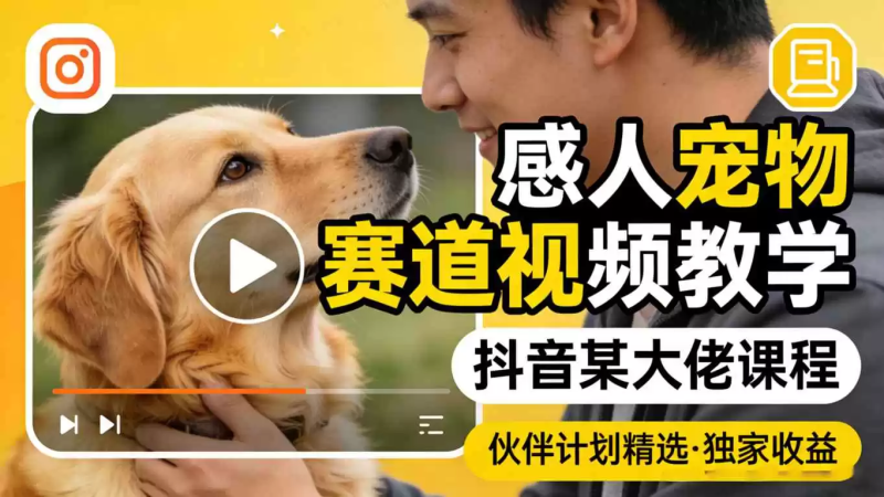 感人宠物赛道视频教学，抖音某大佬课程，可做伙伴计划精选独家收益-星辰轻创网
