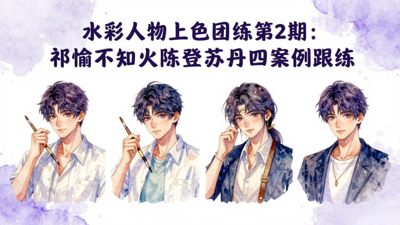 水彩人物上色团练第2期：祁煜不知火陈登苏丹四案例跟练，手把手提升绘画能力-星辰轻创网