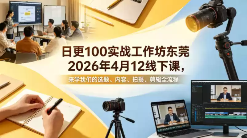 日更100实条‬战工作坊东莞2026年4月12线下课，来学我们的选题、内容、拍摄、剪辑全流程-星辰轻创网